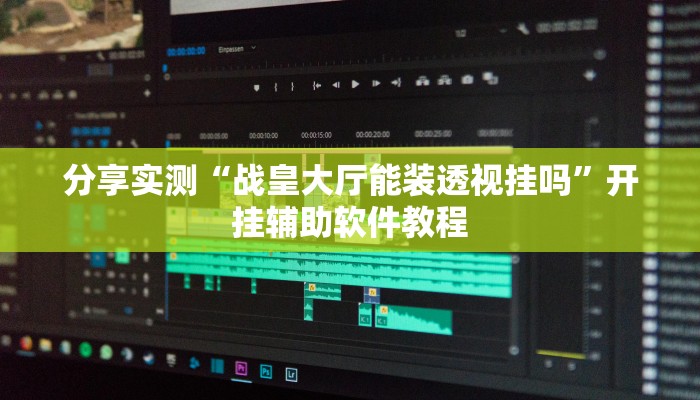 分享实测“战皇大厅能装透视挂吗”开挂辅助软件教程