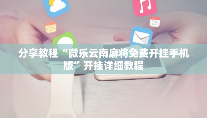 分享教程“微乐云南麻将免费开挂手机版”开挂详细教程