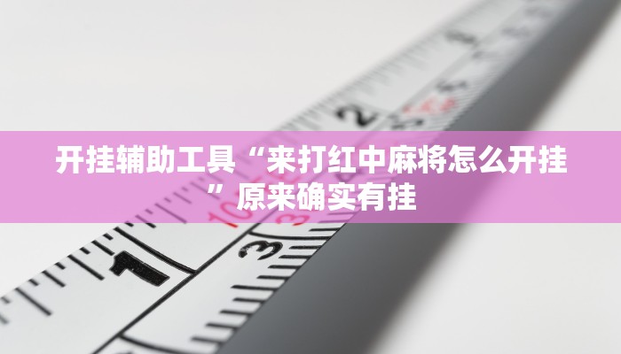 开挂辅助工具“来打红中麻将怎么开挂”原来确实有挂