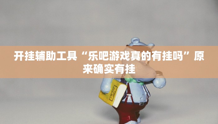开挂辅助工具“乐吧游戏真的有挂吗”原来确实有挂