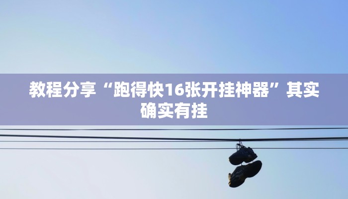 教程分享“跑得快16张开挂神器”其实确实有挂