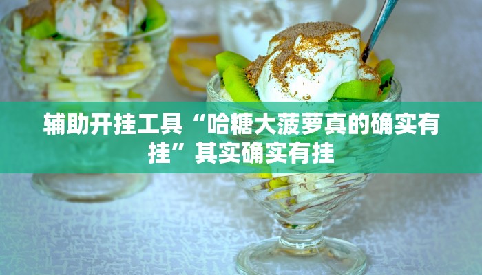 辅助开挂工具“哈糖大菠萝真的确实有挂”其实确实有挂 辅助开挂工具“哈糖大菠萝真的确实有挂”其实确实有挂