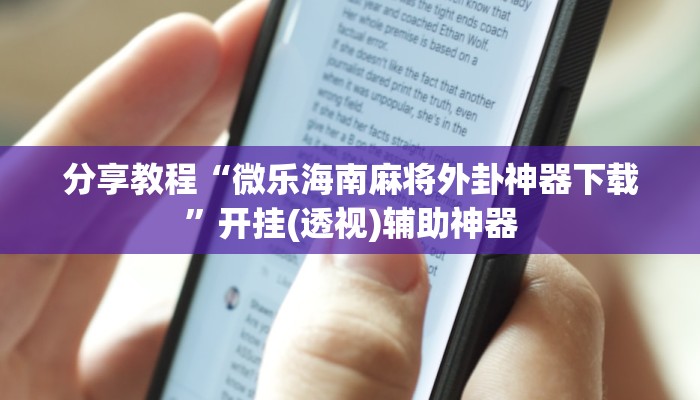 分享教程“微乐海南麻将外卦神器下载”开挂(透视)辅助神器 分享教程“微乐海南麻将外卦神器下载”开挂(透视)辅助神器