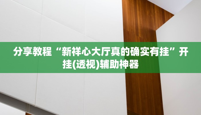 分享教程“新祥心大厅真的确实有挂”开挂(透视)辅助神器