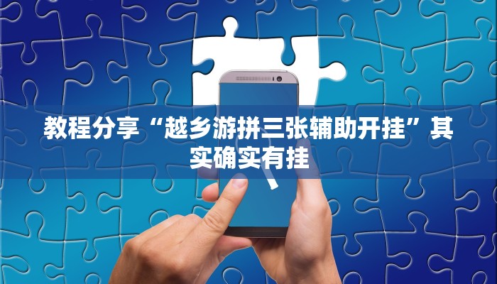 教程分享“越乡游拼三张辅助开挂”其实确实有挂