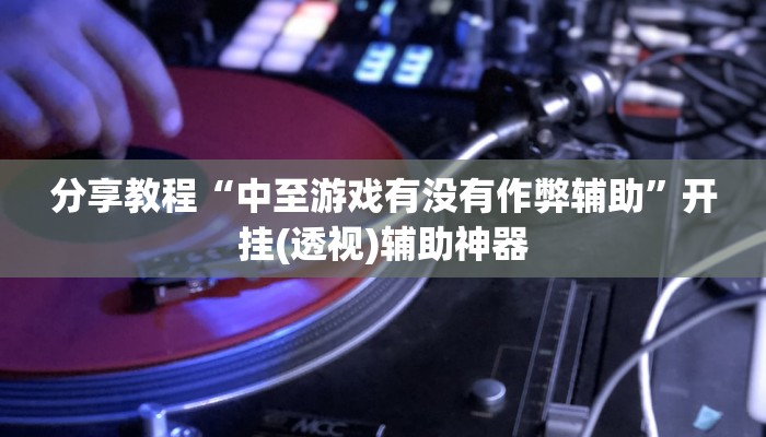 分享教程“中至游戏有没有作弊辅助”开挂(透视)辅助神器