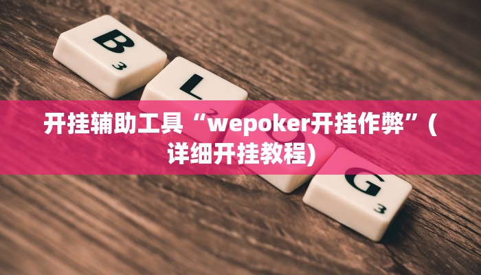 开挂辅助工具“wepoker开挂作弊”(详细开挂教程) 开挂辅助工具“wepoker开挂作弊”(详细开挂教程)