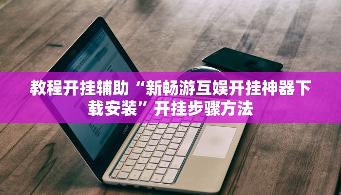 教程开挂辅助“新畅游互娱开挂神器下载安装”开挂步骤方法