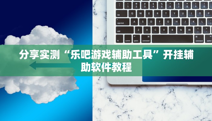 分享实测“乐吧游戏辅助工具”开挂辅助软件教程
