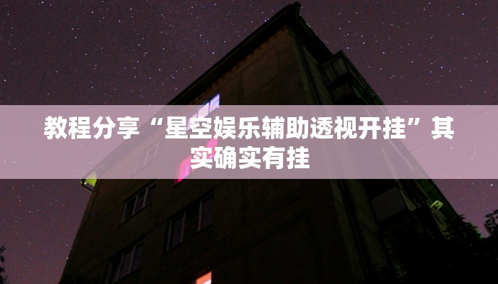教程分享“星空娱乐辅助透视开挂”其实确实有挂