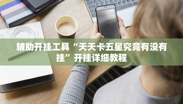 辅助开挂工具“天天卡五星究竟有没有挂”开挂详细教程