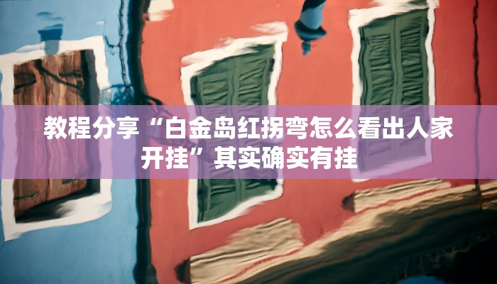 教程分享“白金岛红拐弯怎么看出人家开挂”其实确实有挂