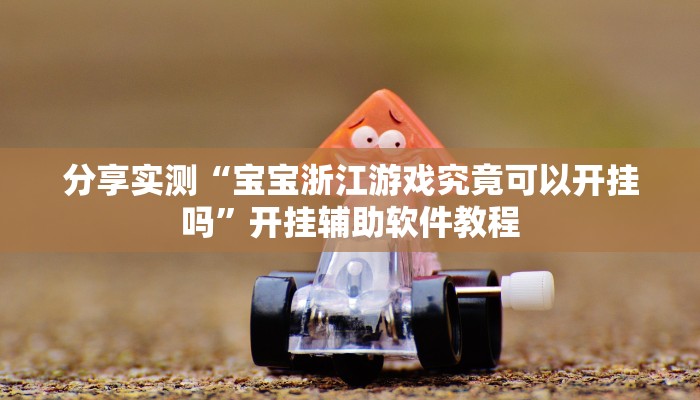 分享实测“宝宝浙江游戏究竟可以开挂吗”开挂辅助软件教程