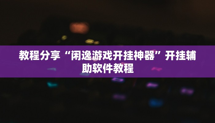 教程分享“闲逸游戏开挂神器”开挂辅助软件教程