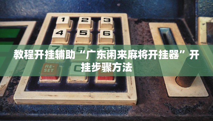教程开挂辅助“广东闲来麻将开挂器”开挂步骤方法
