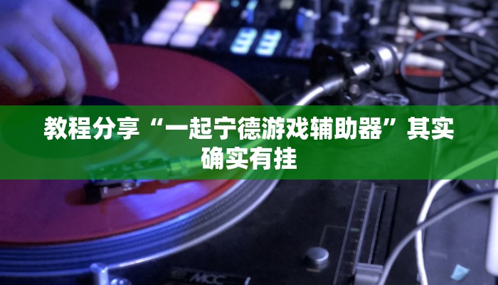 教程分享“一起宁德游戏辅助器”其实确实有挂