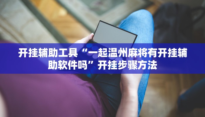 开挂辅助工具“一起温州麻将有开挂辅助软件吗”开挂步骤方法
