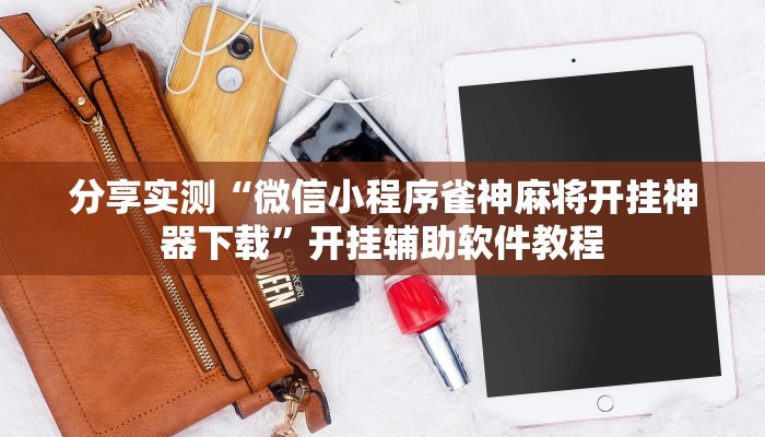 分享实测“微信小程序雀神麻将开挂神器下载”开挂辅助软件教程