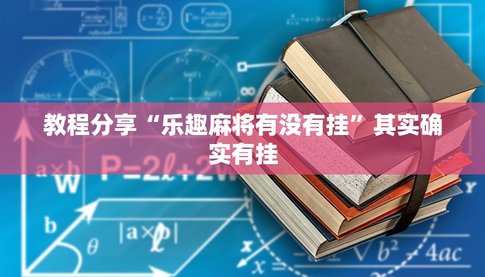 教程分享“乐趣麻将有没有挂”其实确实有挂