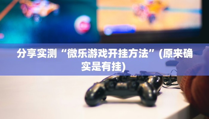 分享实测“微乐游戏开挂方法”(原来确实是有挂) 