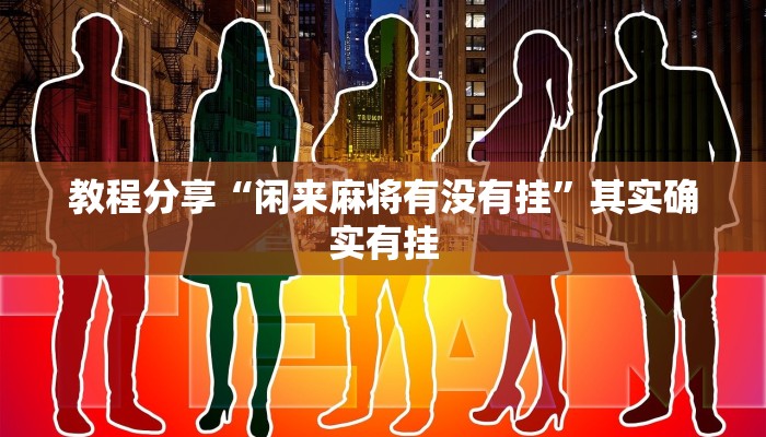 教程分享“闲来麻将有没有挂”其实确实有挂