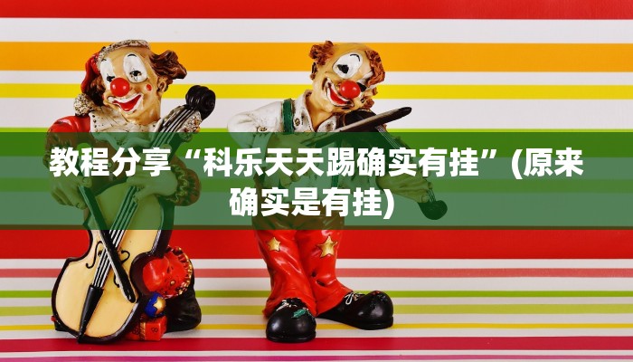 教程分享“科乐天天踢确实有挂”(原来确实是有挂) 