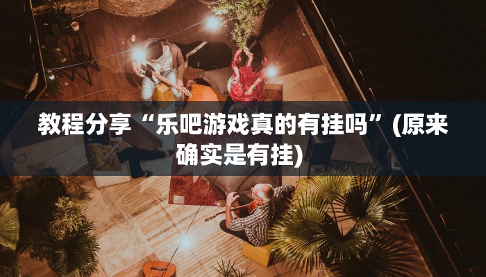 教程分享“乐吧游戏真的有挂吗”(原来确实是有挂) 