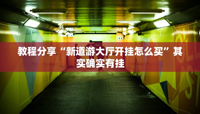 教程分享“新道游大厅开挂怎么买”其实确实有挂
