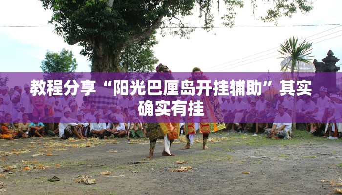 教程分享“阳光巴厘岛开挂辅助”其实确实有挂