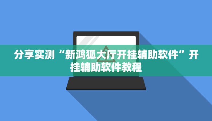 分享实测“新鸿狐大厅开挂辅助软件”开挂辅助软件教程