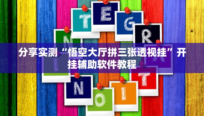 分享实测“悟空大厅拼三张透视挂”开挂辅助软件教程