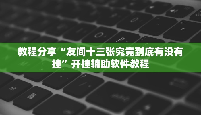 教程分享“友间十三张究竟到底有没有挂”开挂辅助软件教程