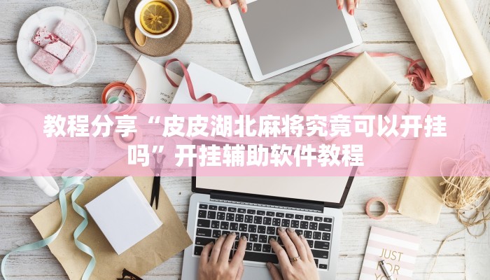 教程分享“皮皮湖北麻将究竟可以开挂吗”开挂辅助软件教程 教程分享“皮皮湖北麻将究竟可以开挂吗”开挂辅助软件教程