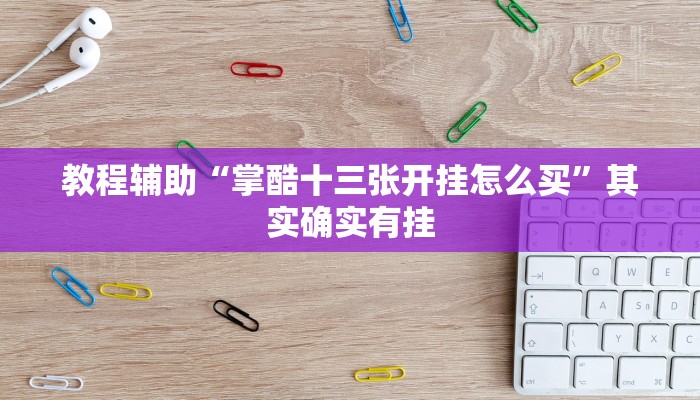 教程辅助“掌酷十三张开挂怎么买”其实确实有挂