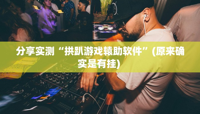 分享实测“拱趴游戏辕助软件”(原来确实是有挂) 