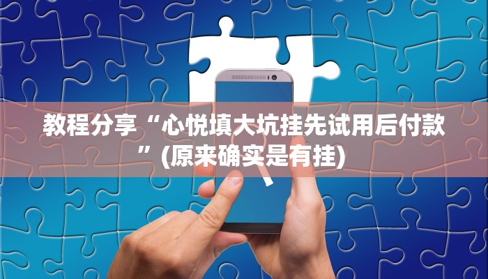 教程分享“心悦填大坑挂先试用后付款”(原来确实是有挂) 