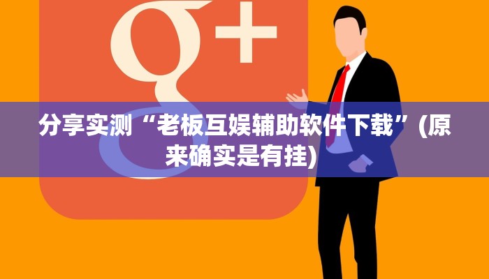 分享实测“老板互娱辅助软件下载”(原来确实是有挂) 