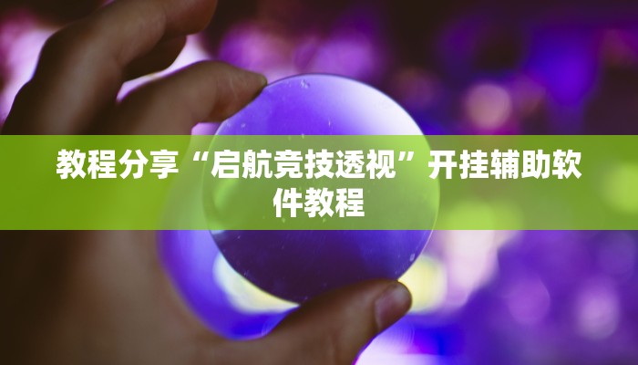 教程分享“启航竞技透视”开挂辅助软件教程