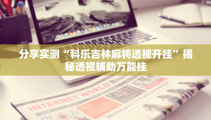 分享实测“科乐吉林麻将透视开挂”揭秘透视辅助万能挂