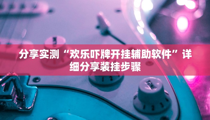 分享实测“欢乐吓牌开挂辅助软件”详细分享装挂步骤