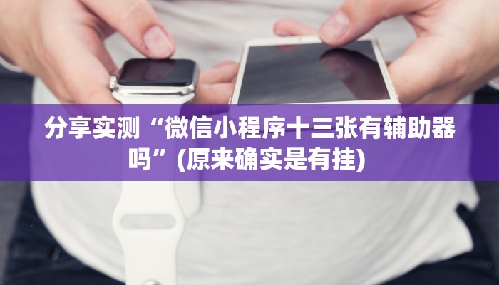 分享实测“微信小程序十三张有辅助器吗”(原来确实是有挂) 