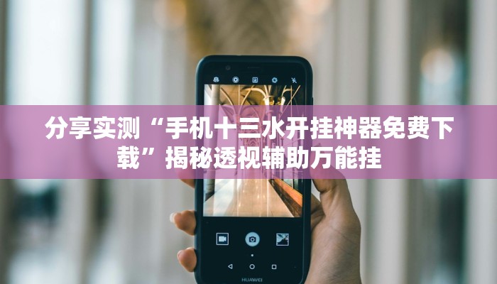 分享实测“手机十三水开挂神器免费下载”揭秘透视辅助万能挂