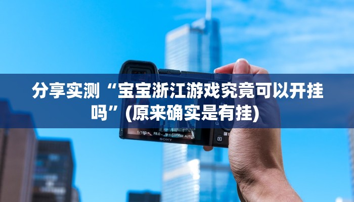 分享实测“宝宝浙江游戏究竟可以开挂吗”(原来确实是有挂) 