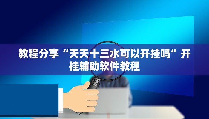 教程分享“天天十三水可以开挂吗”开挂辅助软件教程