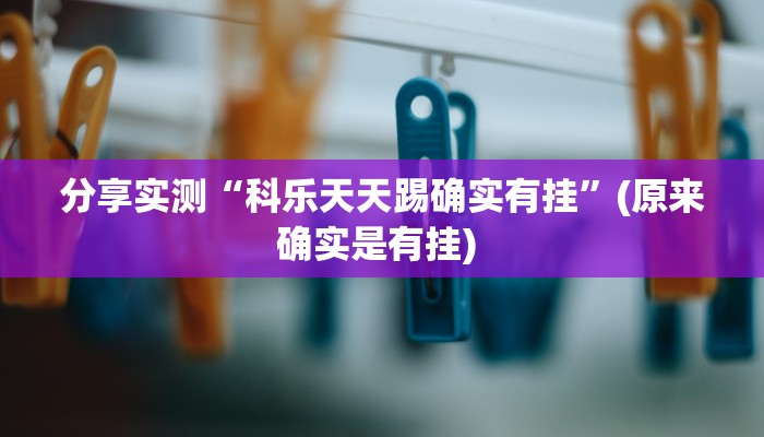 分享实测“科乐天天踢确实有挂”(原来确实是有挂) 