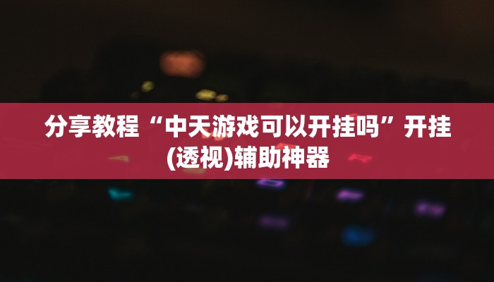 分享教程“中天游戏可以开挂吗”开挂(透视)辅助神器