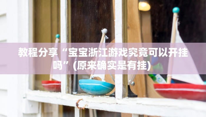 教程分享“宝宝浙江游戏究竟可以开挂吗”(原来确实是有挂) 