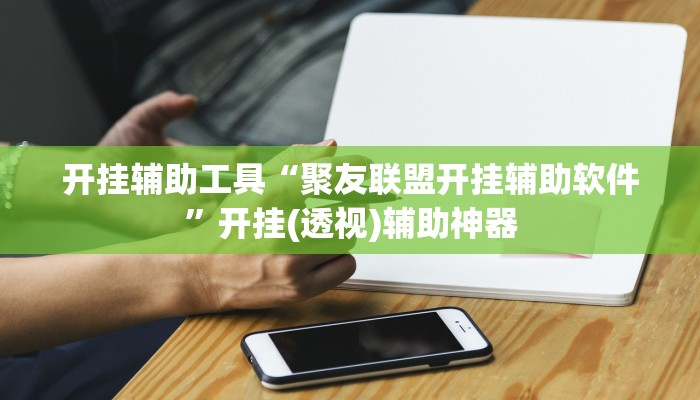 开挂辅助工具“聚友联盟开挂辅助软件”开挂(透视)辅助神器