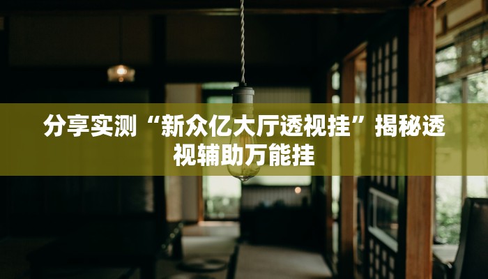 分享实测“新众亿大厅透视挂”揭秘透视辅助万能挂