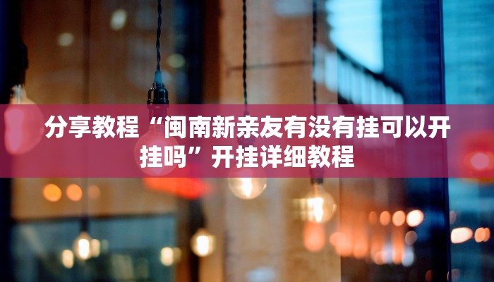 分享教程“闽南新亲友有没有挂可以开挂吗”开挂详细教程
